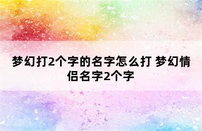 梦幻打2个字的名字怎么打 梦幻情侣名字2个字